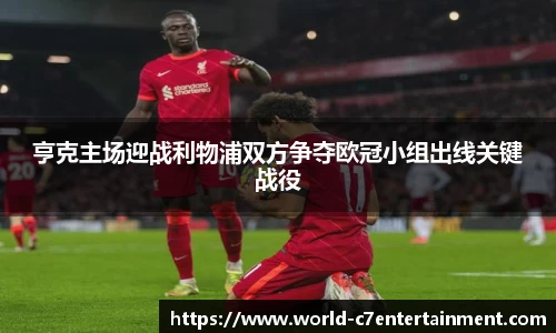 亨克主场迎战利物浦双方争夺欧冠小组出线关键战役